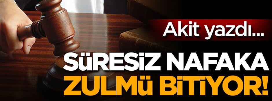 Akit yazdı!.. Süresiz nafaka zulmü bitiyor