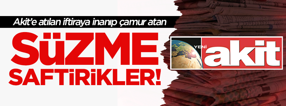 Akit'e atılan iftiraya inanan süzme saftirikler!