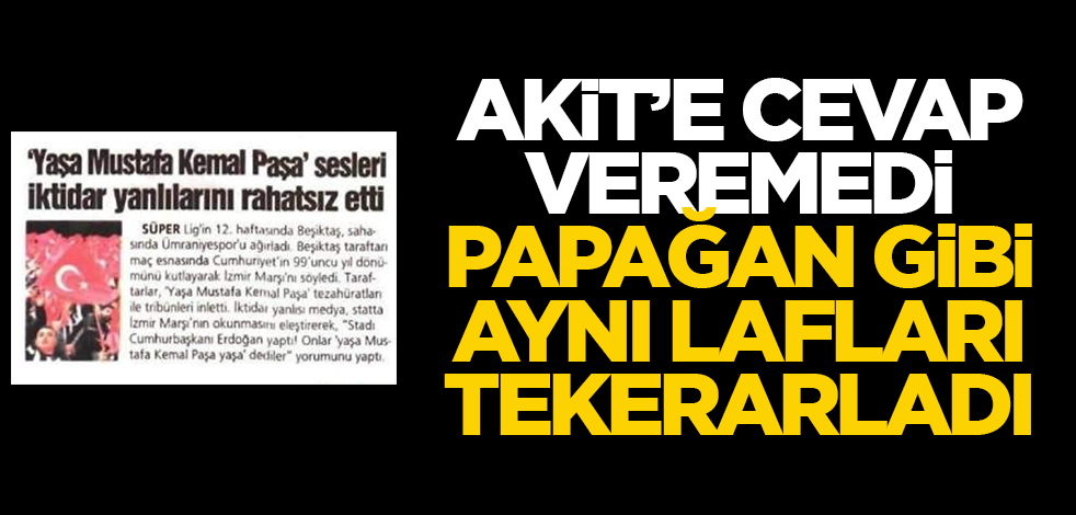 Akit'e cevap veremeyen Sözcü papağan gibi aynı lafı tekrarladı