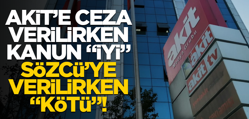 Akit’e ceza verilirken kanun "iyi", Sözcü’ye verilirken "kötü"!
