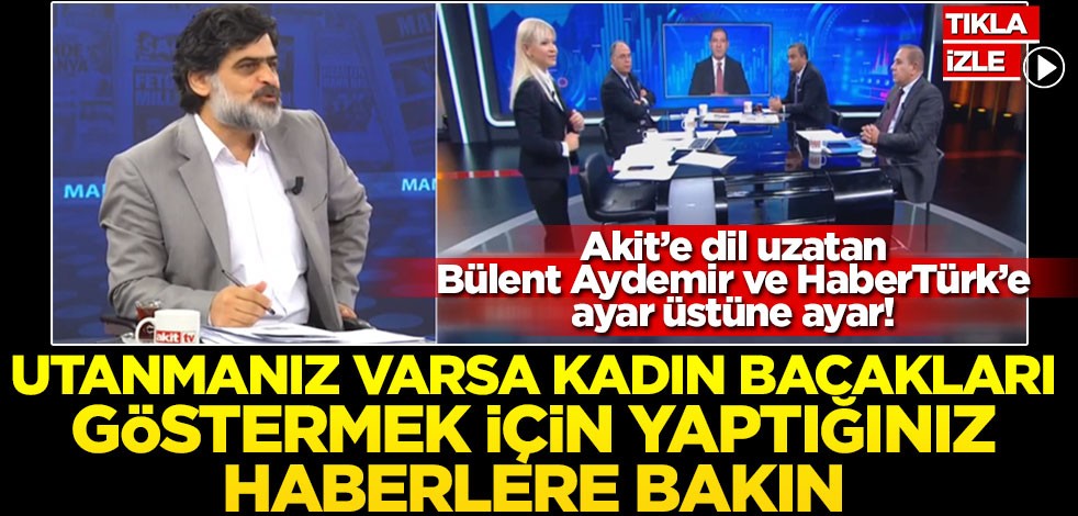 Akit’e dil uzatan Bülent Aydemir ve HaberTürk’e ayar üstüne ayar! Utanmanız varsa kadın bacakları göstermek için yaptığınız haberlere bakın