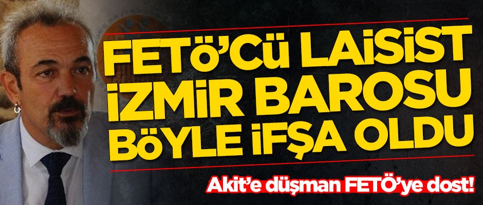Akit'e düşman FETÖ'ye dost! FETÖ'cü laisist İzmir Barosu böyle ifşa oldu