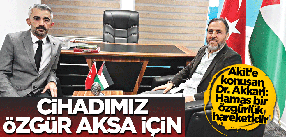 Akit’e konuşan Dr. Akkari: Hamas bir özgürlük hareketidir! Cihadımız özgür Aksa için