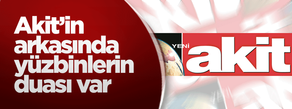 Akit’in arkasında yüzbinlerin duası var