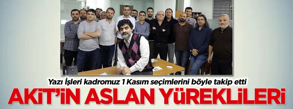 Akit'in aslan yüreklileri seçimi böyle takip etti