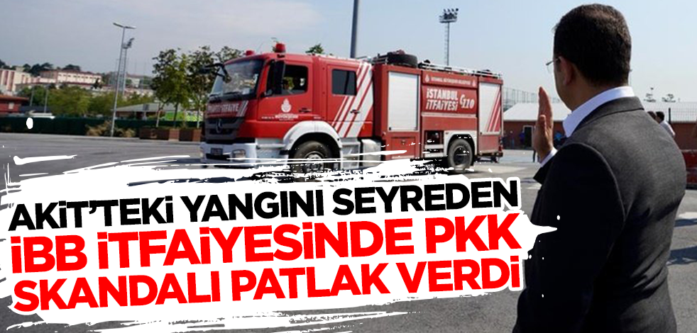 Akit'teki yangını seyreden İBB itfaiyesinde PKK skandalı patlak verdi!