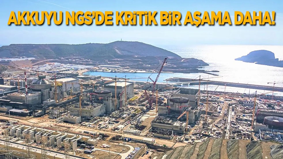 Akkuyu NGS’de kritik bir aşama daha!