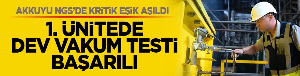 Akkuyu NGS’de kritik eşik aşıldı: 1. ünitede dev vakum testi başarılı