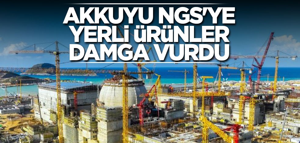 Akkuyu NGS'ye yerli ürünler damga vurdu