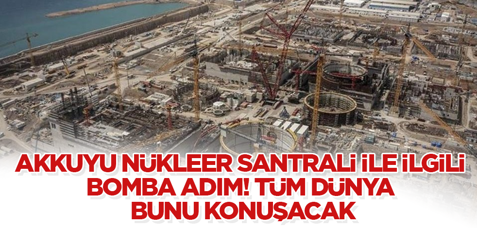 Akkuyu Nükleer Santrali ile ilgili bomba adım! Tüm dünya bunu konuşacak