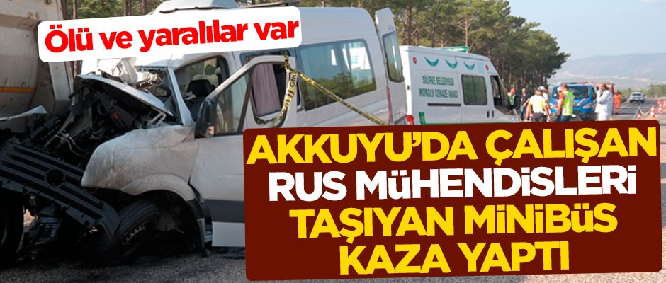 Akkuyu Nükleer Santrali'nde çalışan Rus mühendisleri taşıyan araç kaza yaptı: Ölü ve yaralılar var