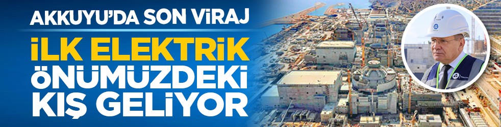Akkuyu’da son viraj: İlk elektrik önümüzdeki kış geliyor