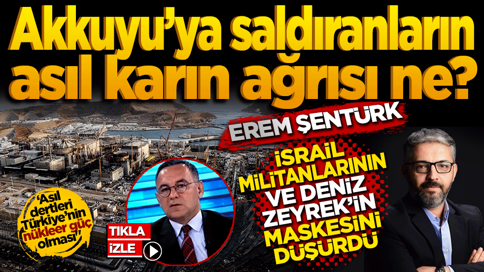 Akkuyu’ya saldıranların asıl karın ağrısı ne? Erem Şentürk, İsrail militanlarının ve Deniz Zeyrek’in maskesini düşürdü!