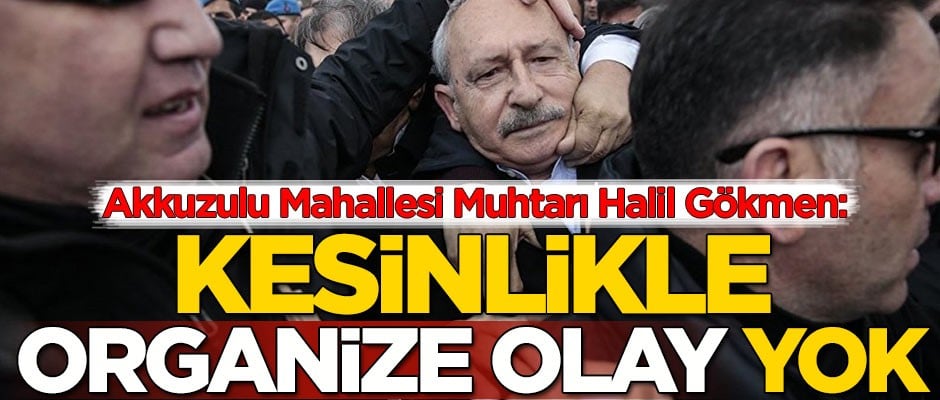Akkuzulu Mahallesi Muhtarı Halil Gökmen: Kesinlikle organize bir olay yok