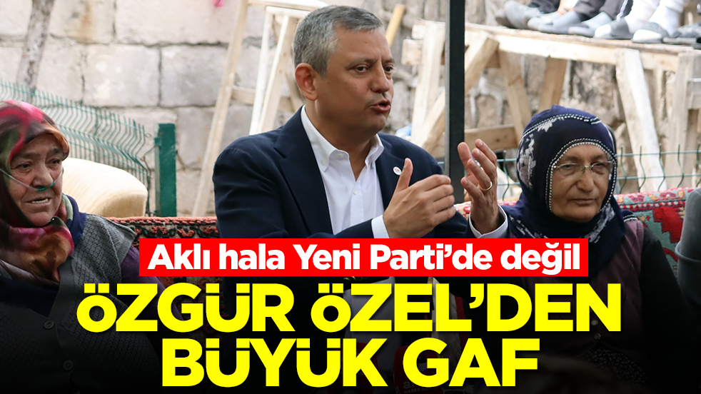 Aklı hala Yeni Parti’de değil: Özgür Özel'den büyük gaf