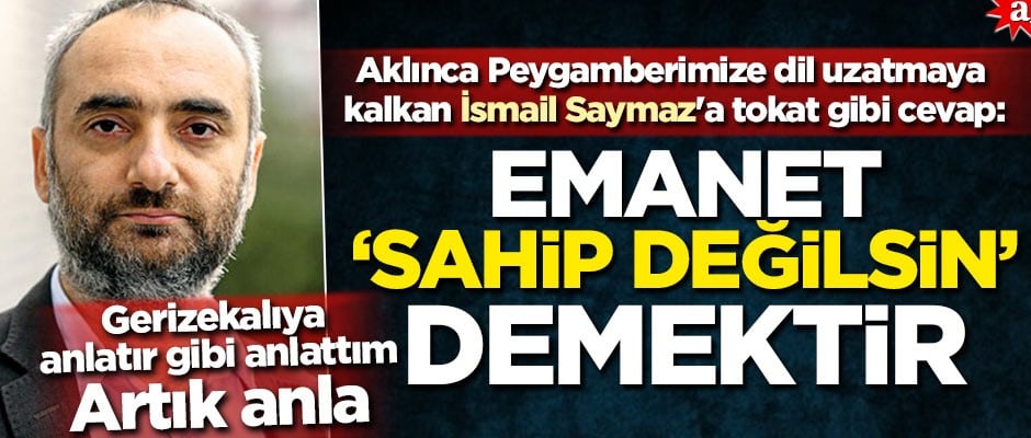 Aklınca Peygamberimize dil uzatmaya kalkan İsmail Saymaz'a tokat gibi cevap: Emanet 'sahip değilsin' demektir