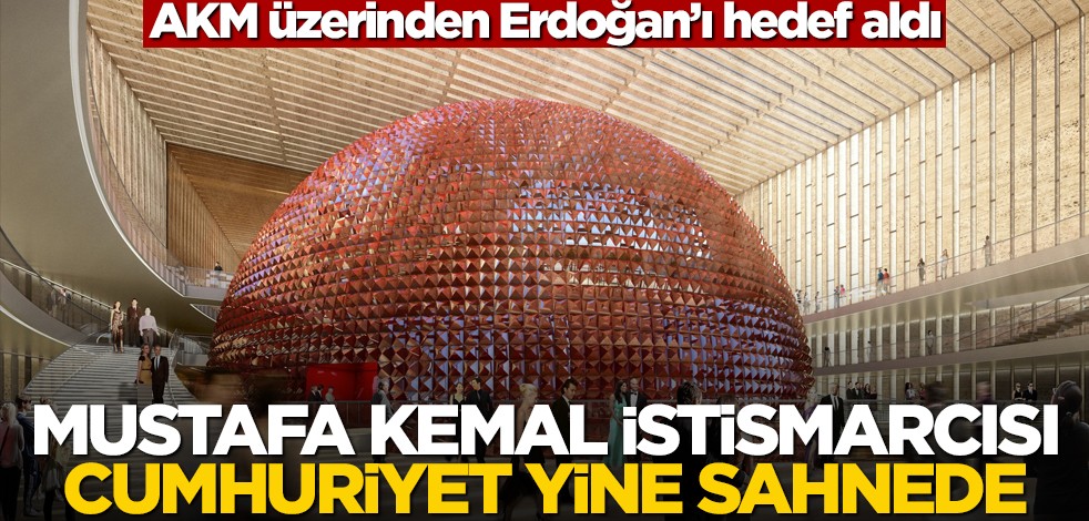 AKM üzerinden Erdoğan'a saldırdı! Mustafa Kemal istismarcısı Cumhuriyet yine sahnede