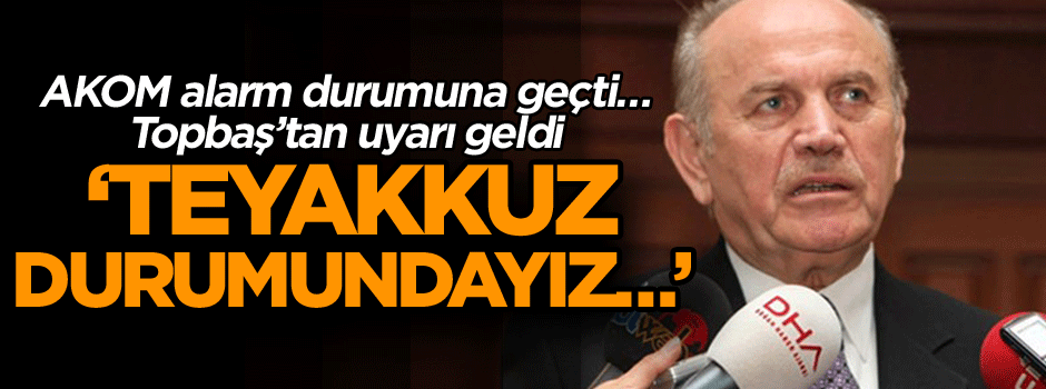 AKOM alarm durumuna geçti… Topbaş’tan uyarı: teyakkuz durumundayız…