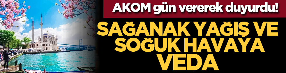 AKOM gün vererek duyurdu! Sağanak yağış ve soğuk havaya veda