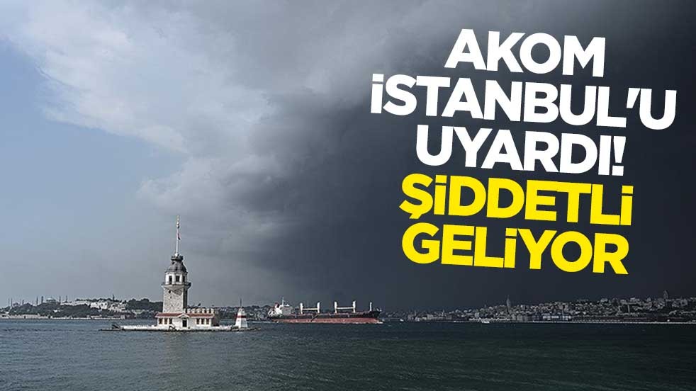 AKOM İstanbul'u uyardı! Şiddetli geliyor