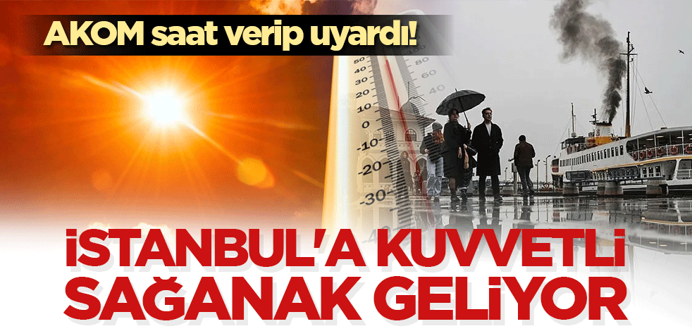 AKOM saat verip uyardı! İstanbul'a kuvvetli sağanak geliyor
