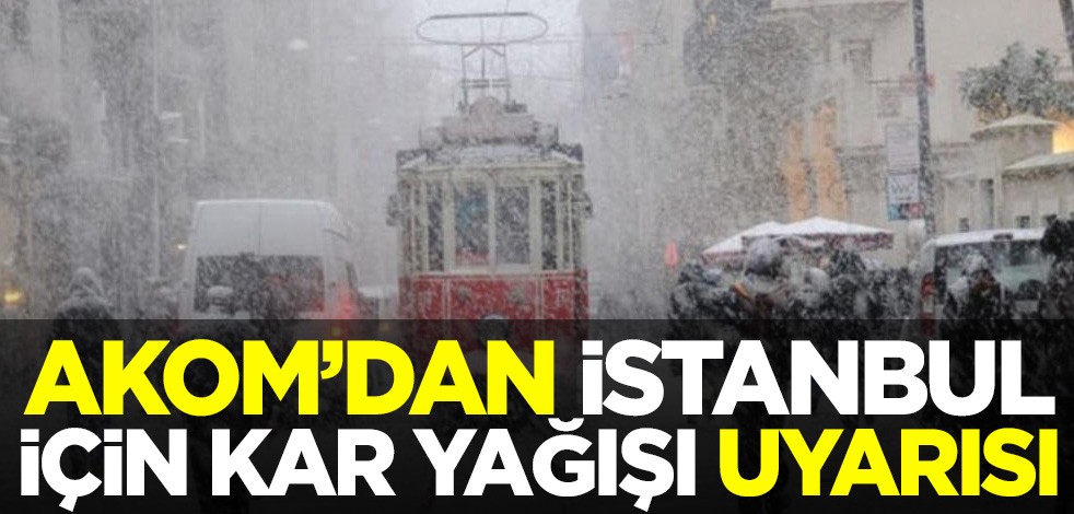 AKOM'dan İstanbul için kar yağışı uyarısı