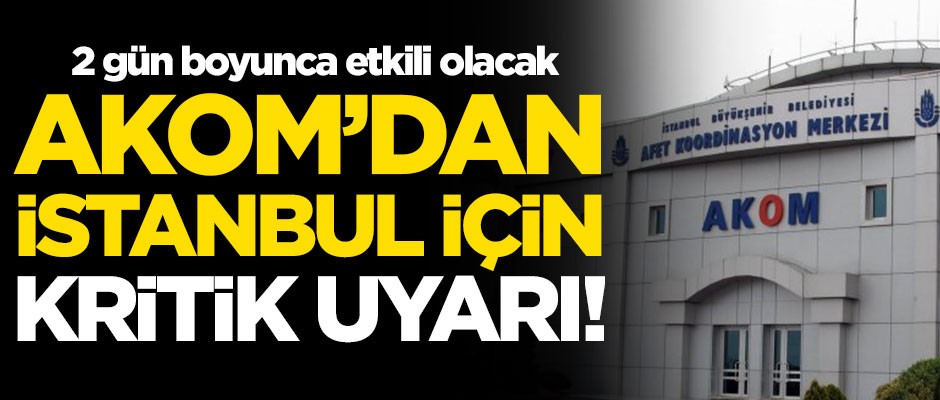 AKOM'dan İstanbul için kritik uyarı!