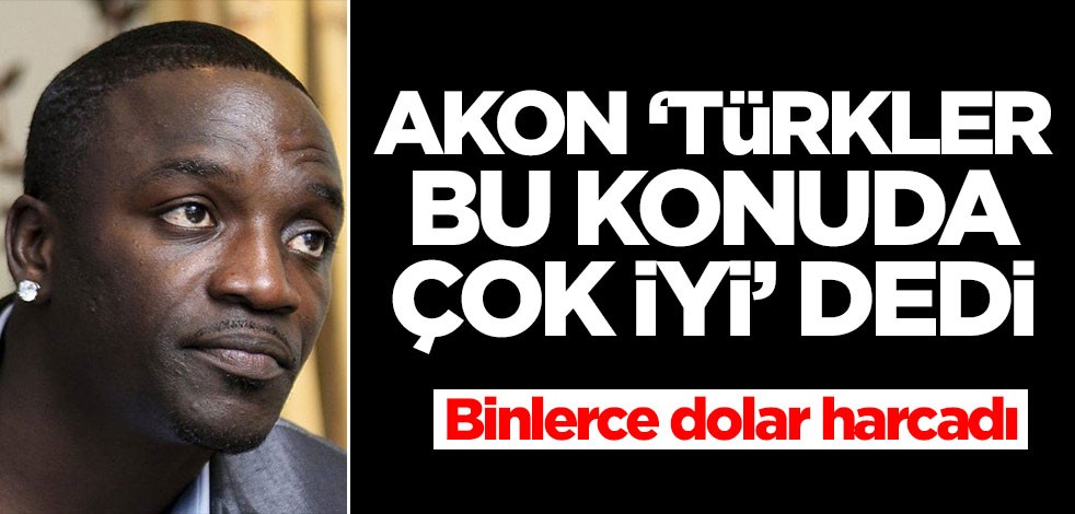 Akon 'Türkler bu konuda çok iyi' dedi! Binlerce dolar harcadı
