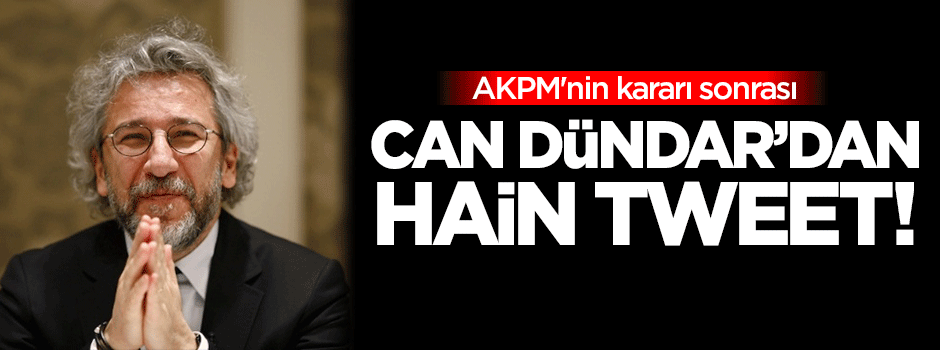 AKPM'nin kararı sonrası Can Dündar'dan hain tweet!