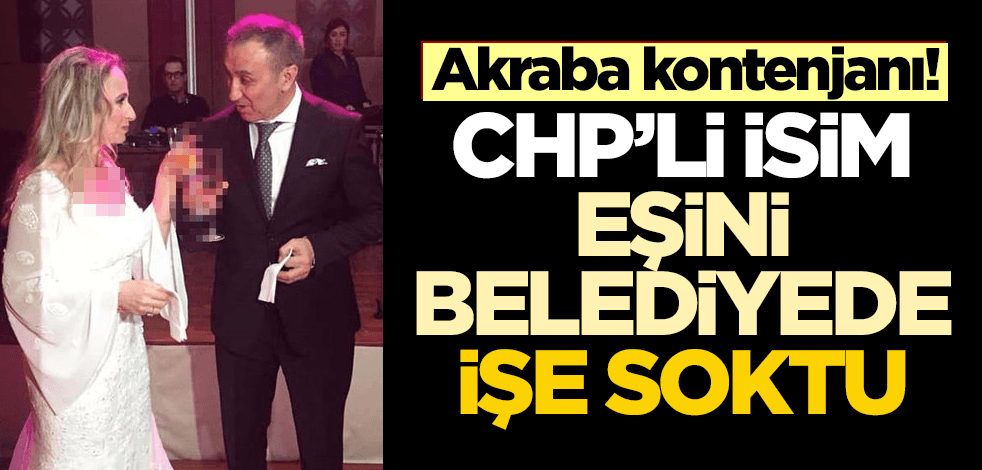 Akraba kontenjanı! CHP'li isim, eşini işe aldı