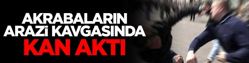 Akrabaların arazi kavgasında kan aktı