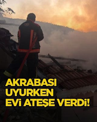 Akrabası uyurken evi ateşe verdi!