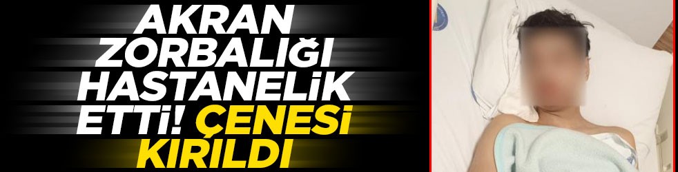 Akran zorbalığı hastanelik etti: Çenesi kırıldı!