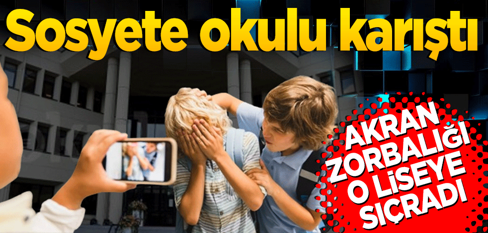 Akran zorbalığı o liseye sıçradı: Sosyete okulu karıştı