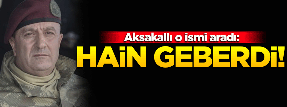 Aksakallı aradı: Hain geberdi!