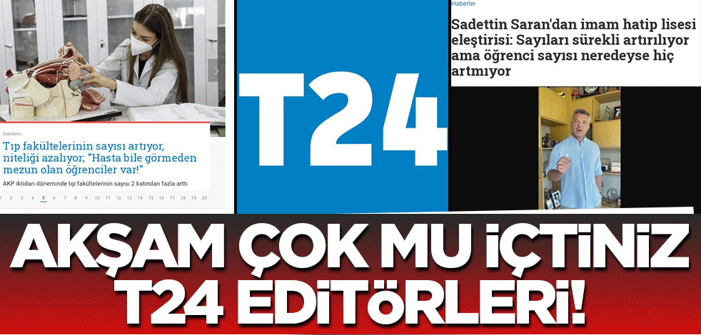 Akşam çok mu içtiniz, T24'ün editörleri!
