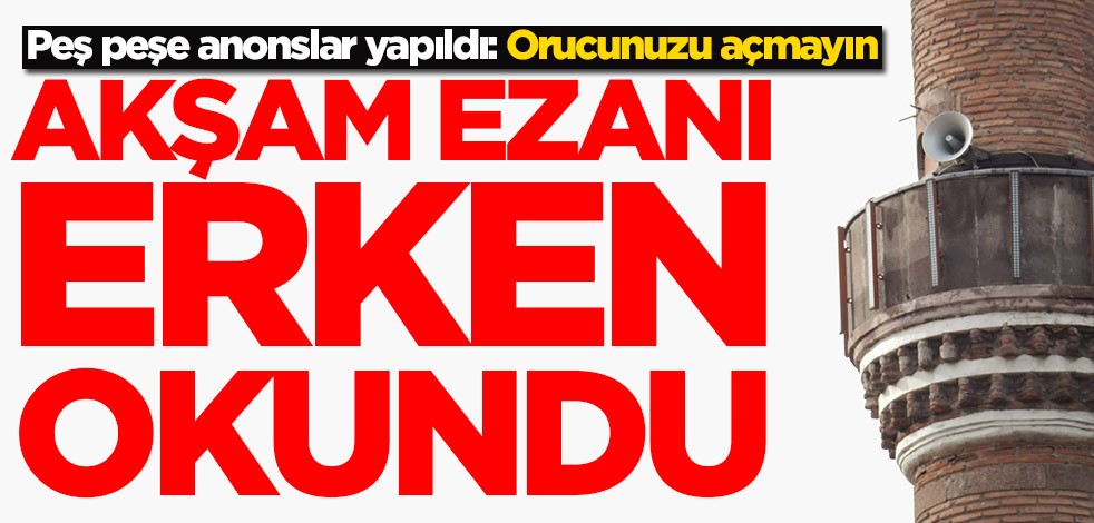 Akşam ezanı bir saat önceden okundu! Yanlışlığın ardından peş peşe anonslar yapıldı