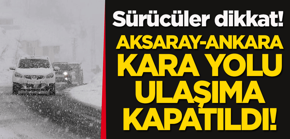 Aksaray-Ankara kara yolu ulaşıma kapatıldı!