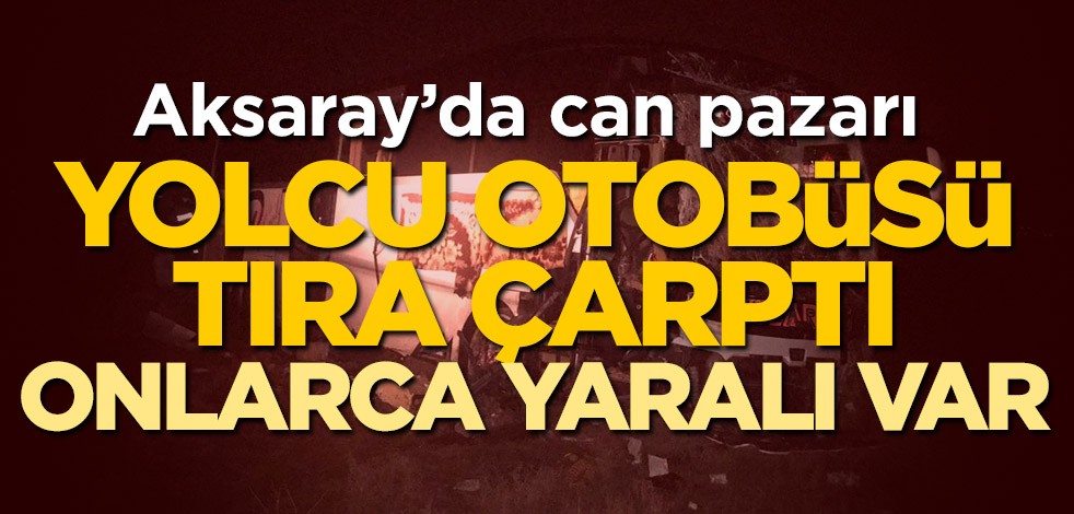 Aksaray'da can pazarı! Yolcu otobüsü tıra çarptı, onlarca yaralı var