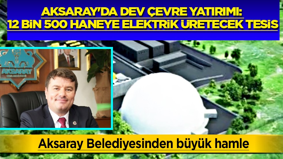 Aksaray'da dev çevre yatırımı: 12 Bin 500 haneye elektrik üretecek tesis