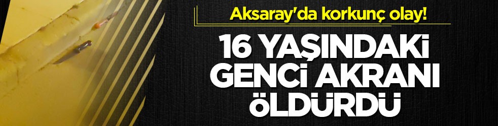 Aksaray'da korkunç olay! 16 yaşındaki genci akranı öldürdü