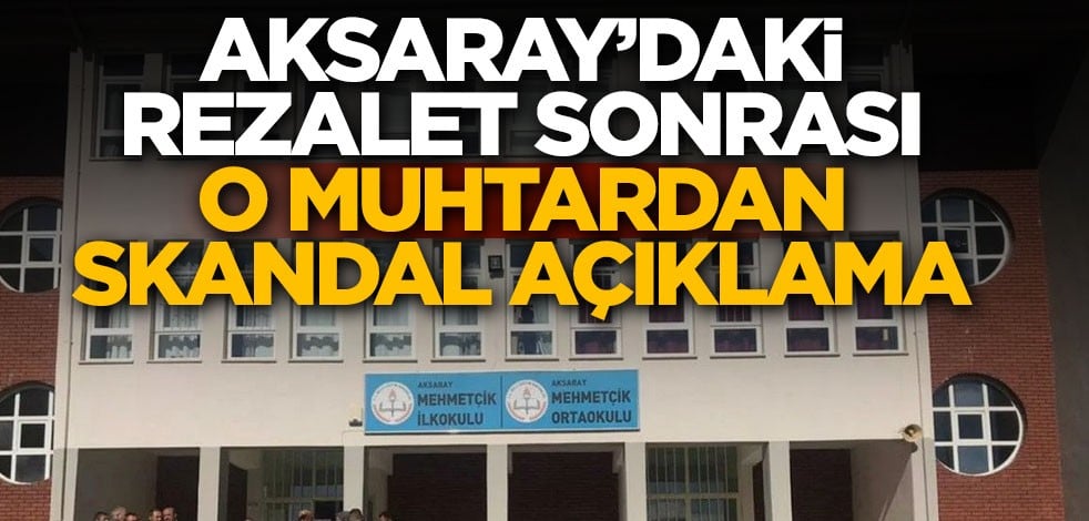 Aksaray'daki rezalet sonrası o muhtardan skandal açıklama