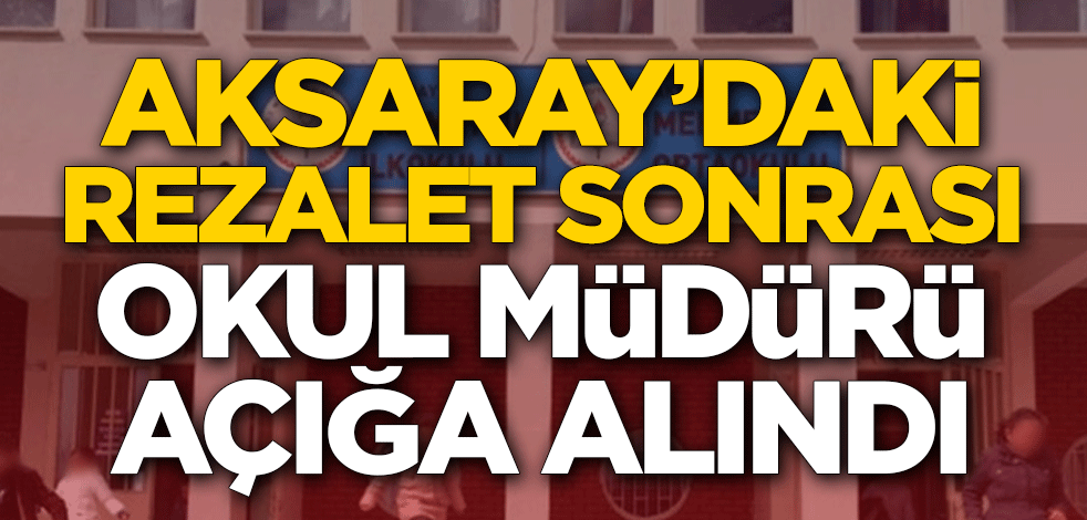 Aksaray'daki rezaletin ardından okul müdürü açığa alındı