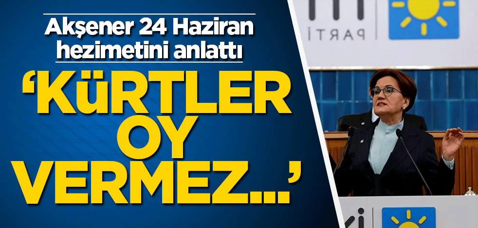 Akşener 24 Haziran hezimetini anlattı