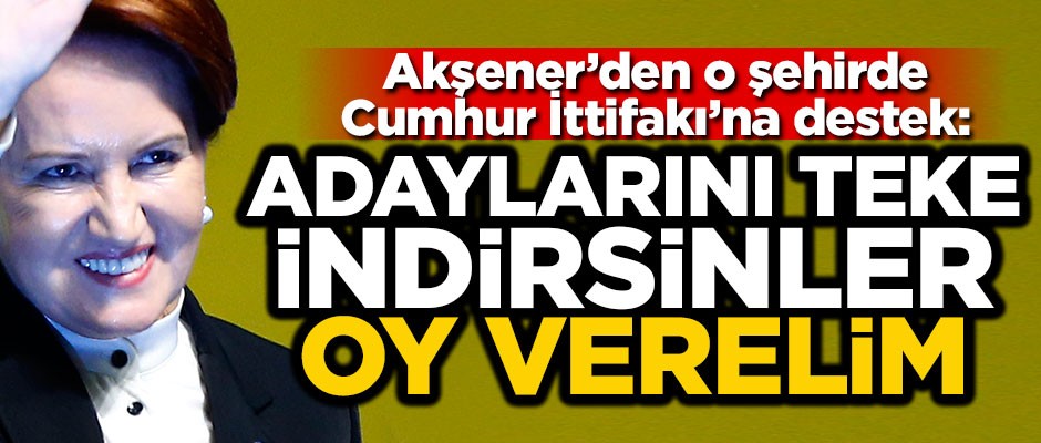 Akşener açıkladı! İYİ Parti o şehirde Cumhur İttifakı'nı destekleyecek