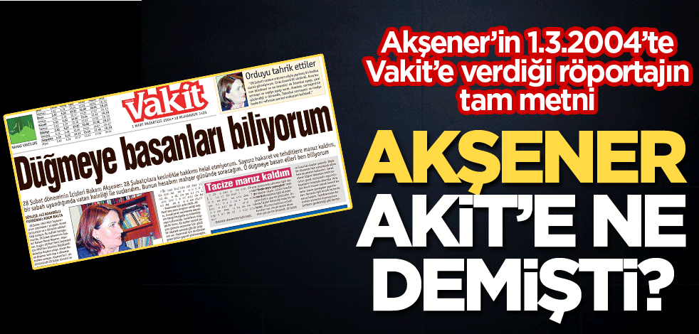 Akşener Akit'e ne demişti? Akşener’in 1.3.2004’te Vakit'e verdiği röportajın tam metni