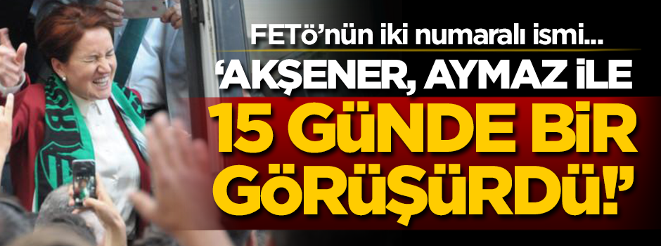 Meral Akşener ile Aymaz 15 günde bir görüşürdü