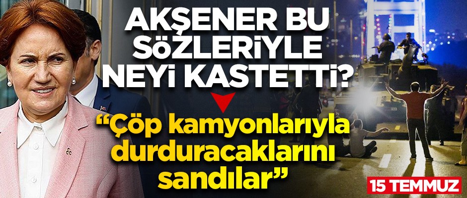 Akşener bu sözleriyle neyi kastetti? "Çöp kamyonlarıyla durduracaklarını sandılar"