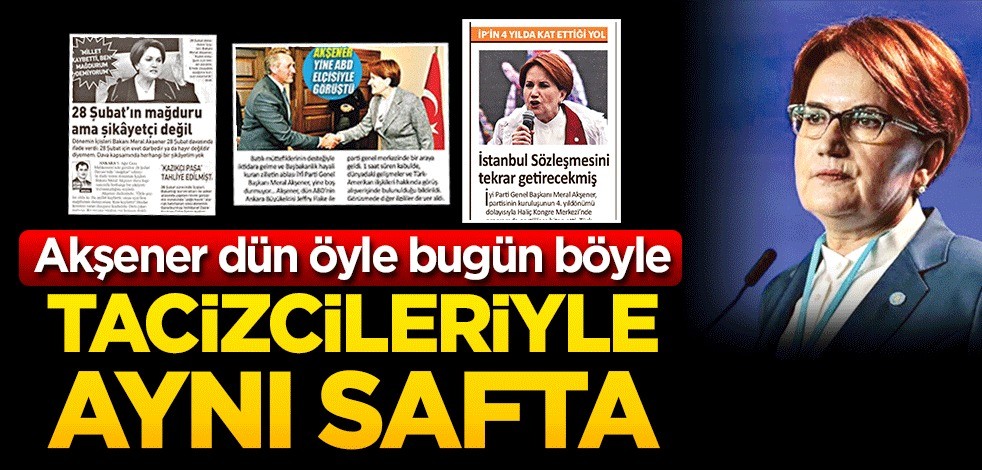 Akşener dün öyle bugün böyle! Tacizcileriyle aynı safta
