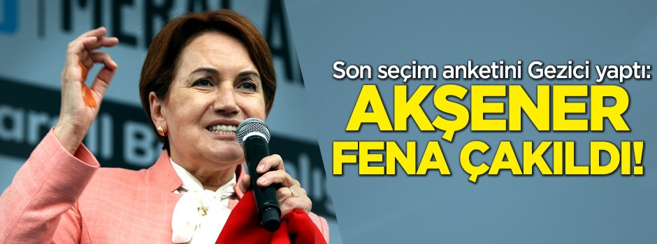 Akşener fena çakıldı! Son seçim anketini Gezici yaptı